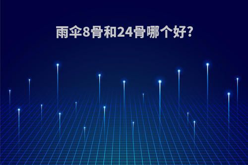 雨伞8骨和24骨哪个好?
