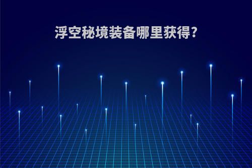 浮空秘境装备哪里获得?