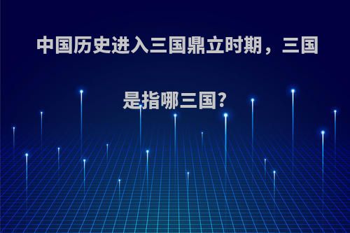 中国历史进入三国鼎立时期，三国是指哪三国?