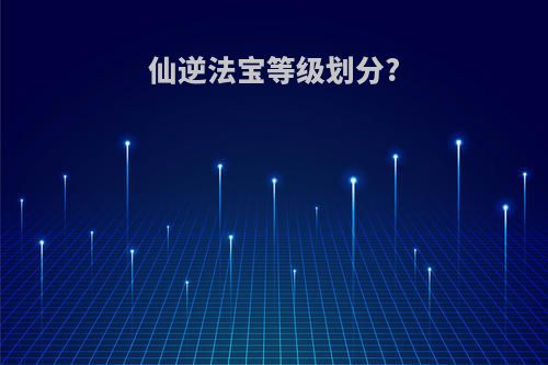 仙逆法宝等级划分?