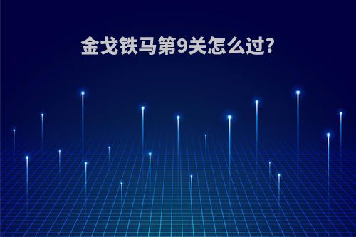 金戈铁马第9关怎么过?