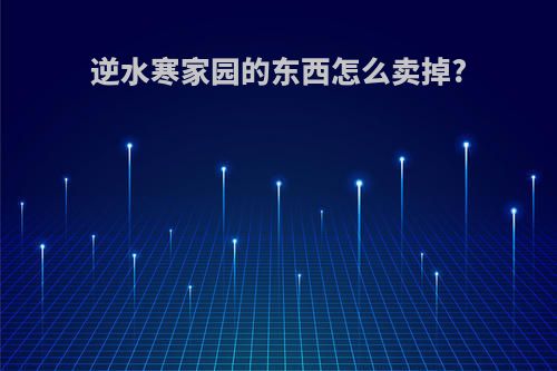 逆水寒家园的东西怎么卖掉?