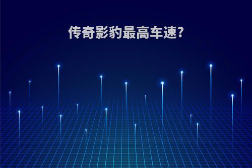 传奇影豹最高车速?