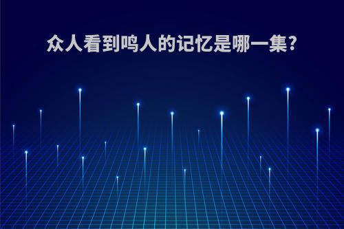 众人看到鸣人的记忆是哪一集?