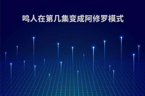 鸣人在第几集变成阿修罗模式