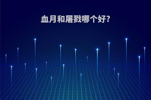 血月和屠戮哪个好?
