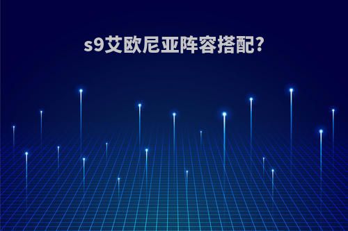 s9艾欧尼亚阵容搭配?
