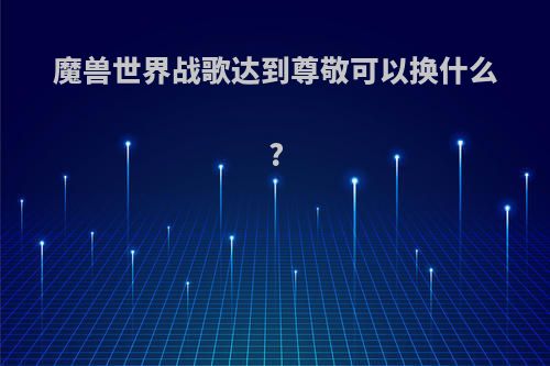 魔兽世界战歌达到尊敬可以换什么?