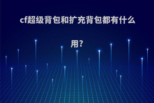 cf超级背包和扩充背包都有什么用?