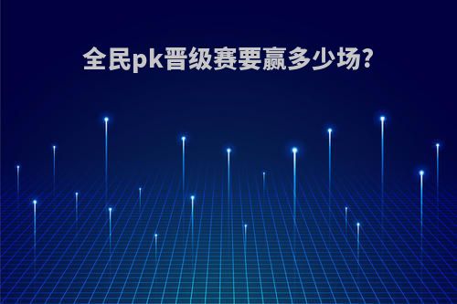 全民pk晋级赛要赢多少场?