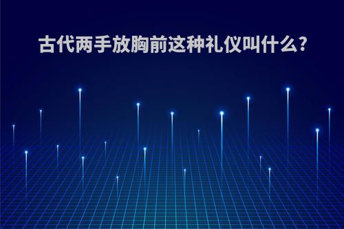 古代两手放胸前这种礼仪叫什么?