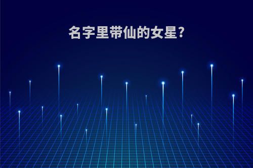 名字里带仙的女星?