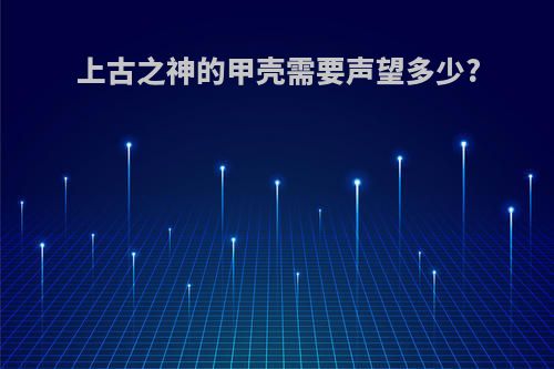 上古之神的甲壳需要声望多少?