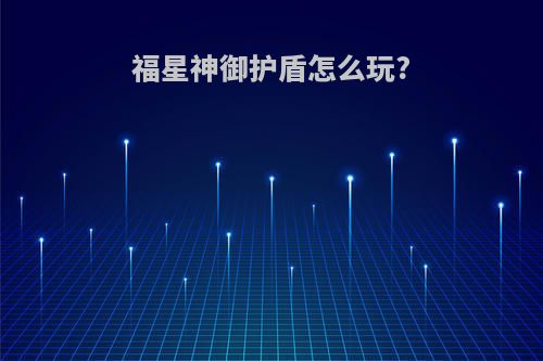 福星神御护盾怎么玩?