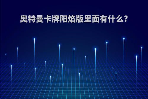 奥特曼卡牌阳焰版里面有什么?