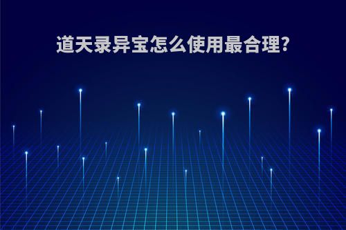 道天录异宝怎么使用最合理?