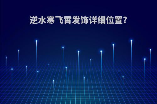 逆水寒飞霄发饰详细位置?