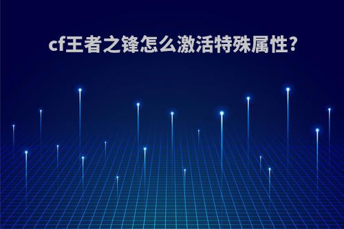 cf王者之锋怎么激活特殊属性?