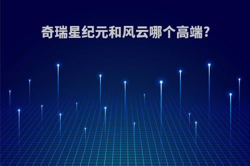 奇瑞星纪元和风云哪个高端?