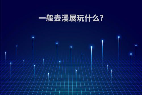 一般去漫展玩什么?