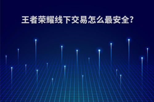 王者荣耀线下交易怎么最安全?