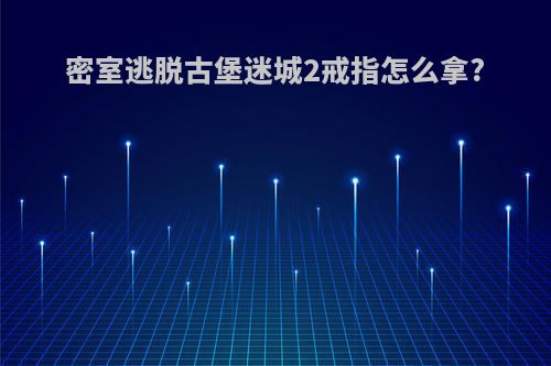 密室逃脱古堡迷城2戒指怎么拿?