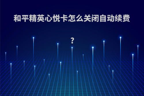 和平精英心悦卡怎么关闭自动续费?