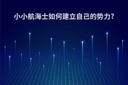 小小航海士如何建立自己的势力?