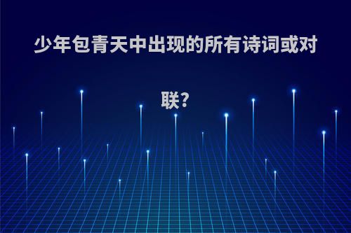 少年包青天中出现的所有诗词或对联?