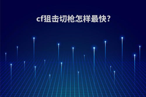 cf狙击切枪怎样最快?