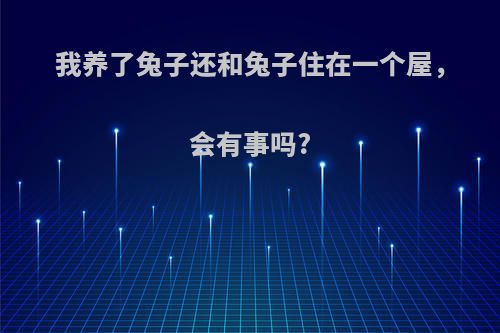 我养了兔子还和兔子住在一个屋，会有事吗?