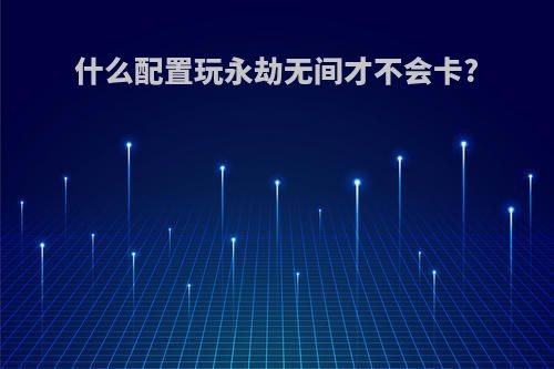 什么配置玩永劫无间才不会卡?