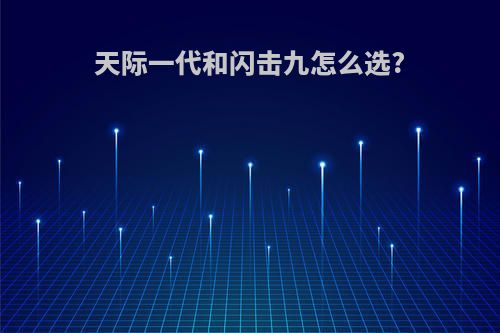天际一代和闪击九怎么选?