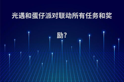 光遇和蛋仔派对联动所有任务和奖励?