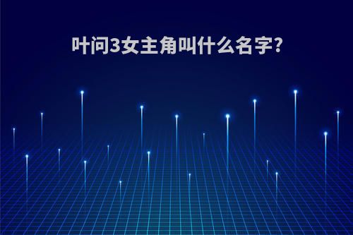 叶问3女主角叫什么名字?