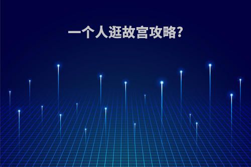 一个人逛故宫攻略?