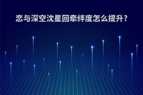 恋与深空沈星回牵绊度怎么提升?