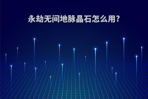 永劫无间地脉晶石怎么用?