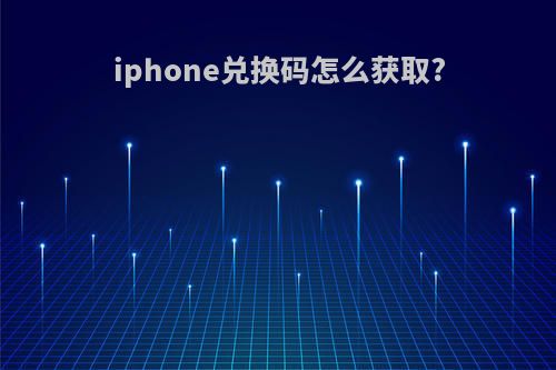 iphone兑换码怎么获取?