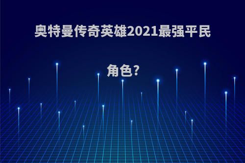 奥特曼传奇英雄2021最强平民角色?