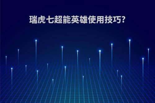 瑞虎七超能英雄使用技巧?
