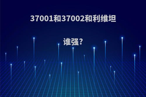 37001和37002和利维坦谁强?