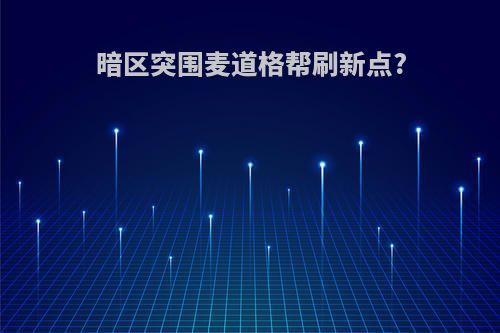 暗区突围麦道格帮刷新点?