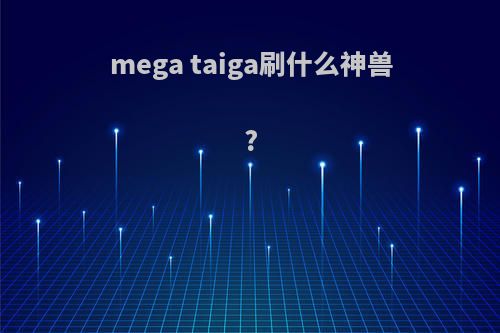 mega taiga刷什么神兽?