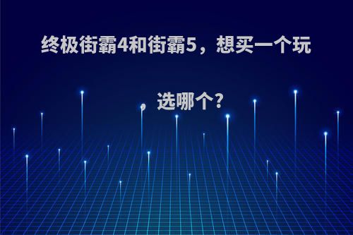 终极街霸4和街霸5，想买一个玩，选哪个?