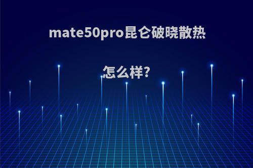 mate50pro昆仑破晓散热怎么样?