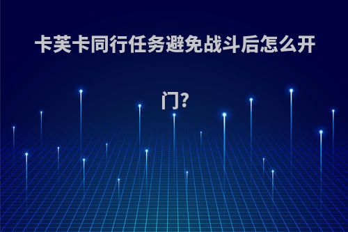 卡芙卡同行任务避免战斗后怎么开门?