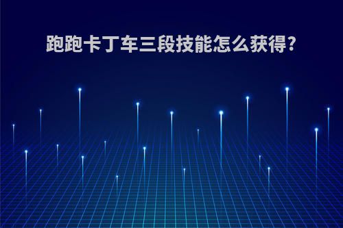 跑跑卡丁车三段技能怎么获得?