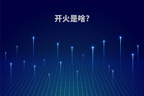 开火是啥?