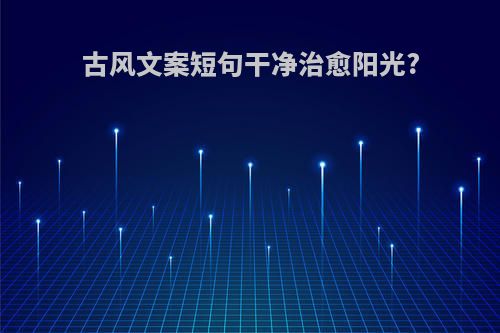 古风文案短句干净治愈阳光?